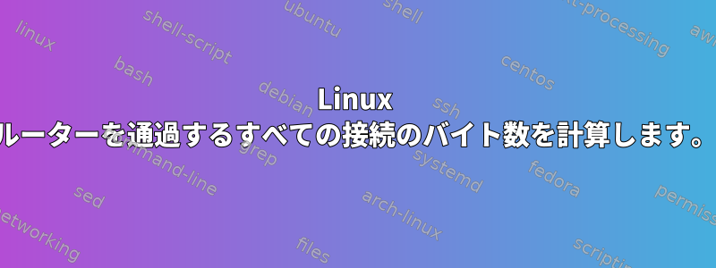 Linux ルーターを通過するすべての接続のバイト数を計算します。