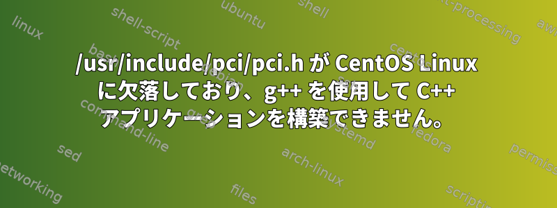 /usr/include/pci/pci.h が CentOS Linux に欠落しており、g++ を使用して C++ アプリケーションを構築できません。