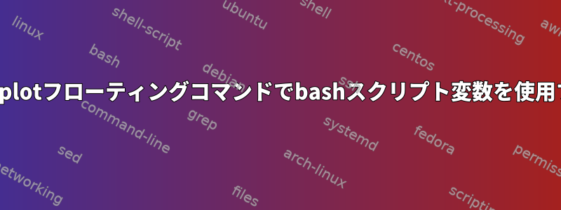 gnuplotフローティングコマンドでbashスクリプト変数を使用する