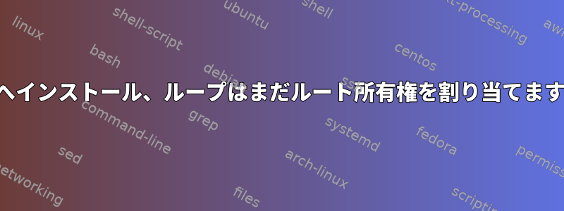 次へインストール、ループはまだルート所有権を割り当てます。