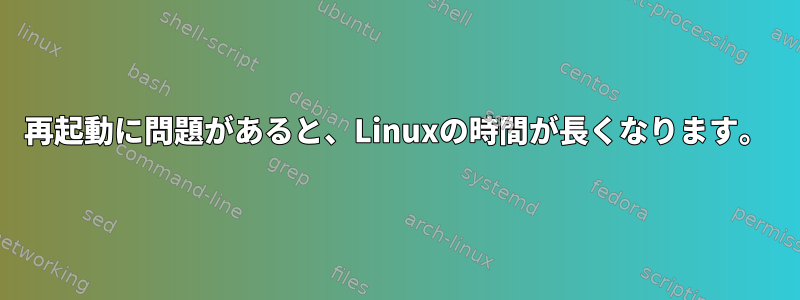 再起動に問題があると、Linuxの時間が長くなります。