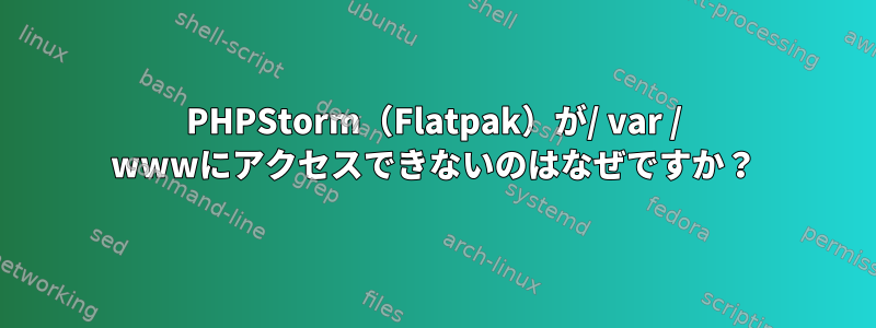 PHPStorm（Flatpak）が/ var / wwwにアクセスできないのはなぜですか？