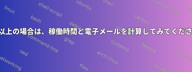 仕事以上の場合は、稼働時間と電子メールを計算してみてください。