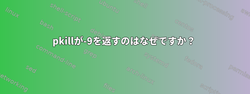 pkillが-9を返すのはなぜですか？