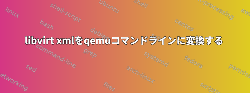 libvirt xmlをqemuコマンドラインに変換する