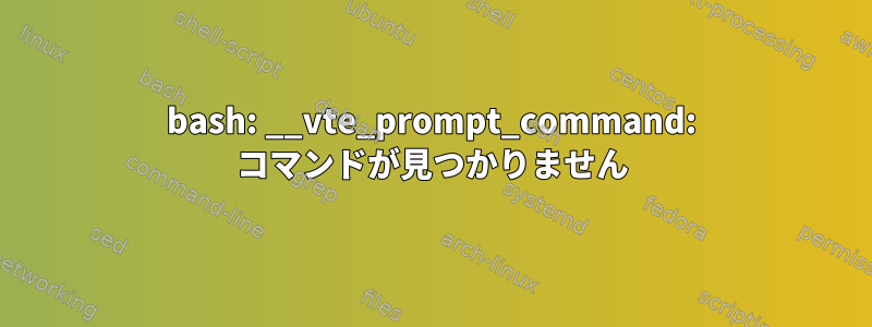 bash: __vte_prompt_command: コマンドが見つかりません