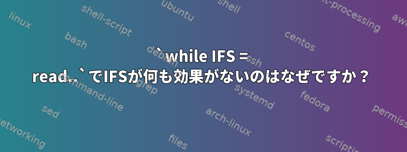 `while IFS = read..`でIFSが何も効果がないのはなぜですか？