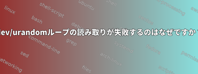 /dev/urandomループの読み取りが失敗するのはなぜですか？