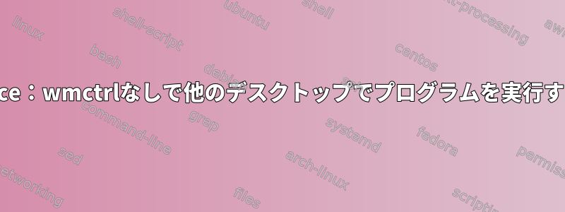 Xfce：wmctrlなしで他のデスクトップでプログラムを実行する