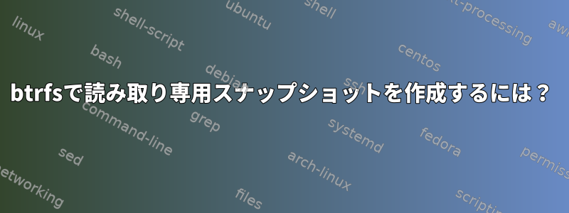 btrfsで読み取り専用スナップショットを作成するには？