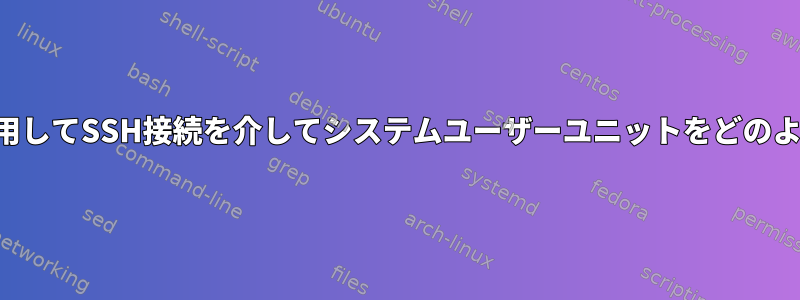 正しい環境変数を使用してSSH接続を介してシステムユーザーユニットをどのように起動しますか？