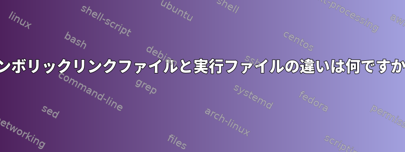 シンボリックリンクファイルと実行ファイルの違いは何ですか？