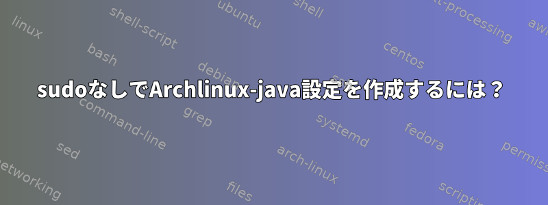 sudoなしでArchlinux-java設定を作成するには？