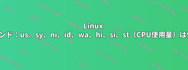 Linux "top"コマンド：us、sy、ni、id、wa、hi、si、st（CPU使用量）は何ですか？