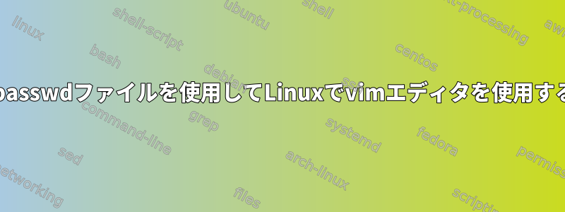 修正されていない/etc/passwdファイルを使用してLinuxでvimエディタを使用すると問題が発生します。