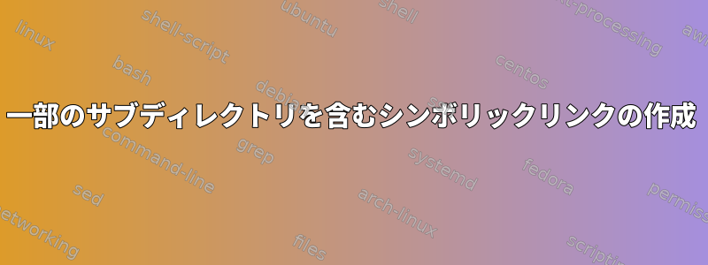 一部のサブディレクトリを含むシンボリックリンクの作成