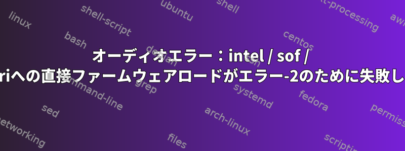 オーディオエラー：intel / sof / sof-cml.riへの直接フ​​ァームウェアロードがエラー-2のために失敗しました。