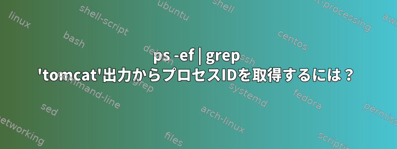 ps -ef | grep 'tomcat'出力からプロセスIDを取得するには？