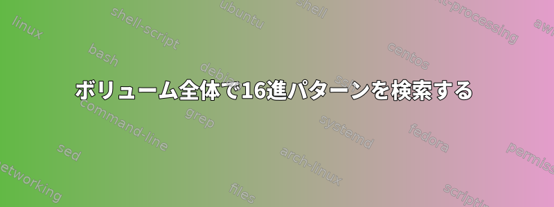 ボリューム全体で16進パターンを検索する