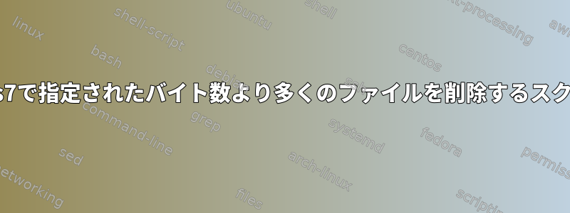 Centos7で指定されたバイト数より多くのファイルを削除するスクリプト