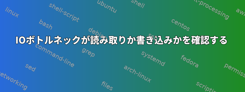 IOボトルネックが読み取りか書き込みかを確認する