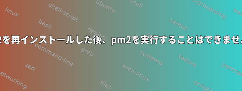 pm2を再インストールした後、pm2を実行することはできません。