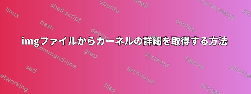 imgファイルからカーネルの詳細を取得する方法