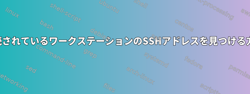 イーサネットに接続されているワークステーションのSSHアドレスを見つける方法はありますか？