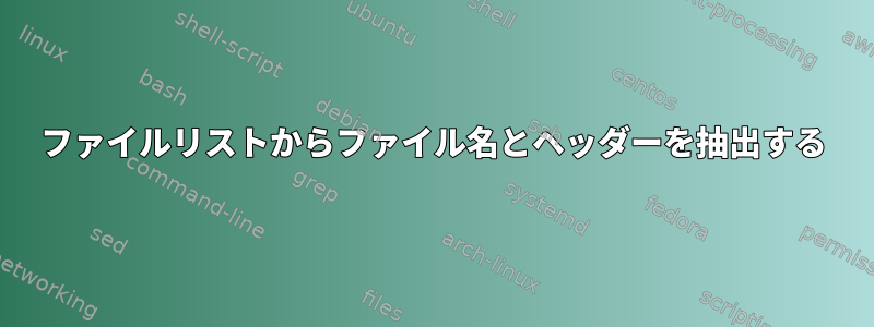 ファイルリストからファイル名とヘッダーを抽出する