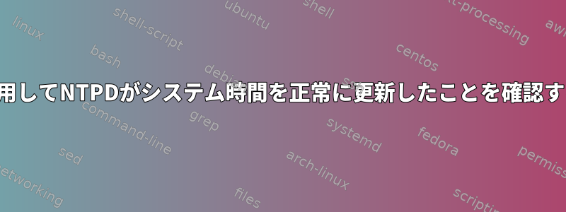 シェルを使用してNTPDがシステム時間を正常に更新したことを確認する方法は？