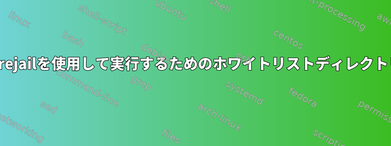 Firejailを使用して実行するためのホワイトリストディレクトリ