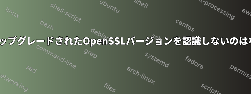 PythonがアップグレードされたOpenSSLバージョンを認識しないのはなぜですか？