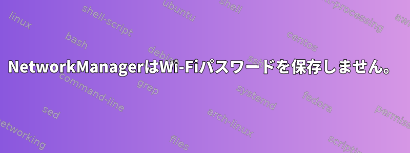 NetworkManagerはWi-Fiパスワードを保存しません。