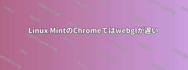 Linux MintのChromeではwebglが遅い