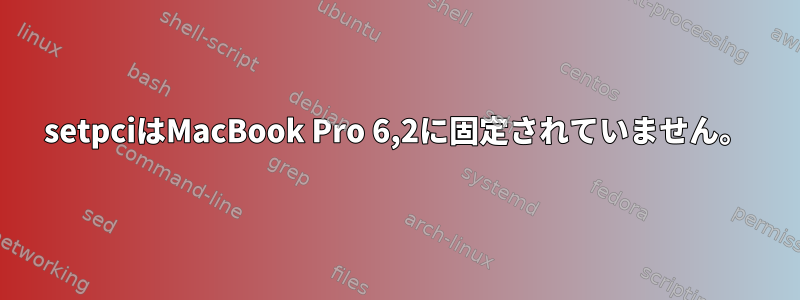 setpciはMacBook Pro 6,2に固定されていません。