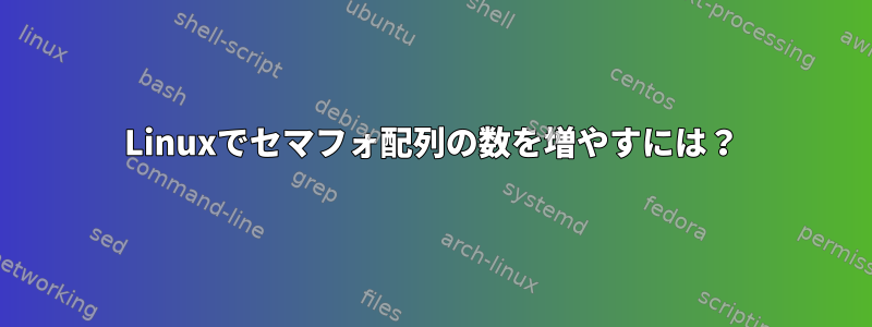 Linuxでセマフォ配列の数を増やすには？