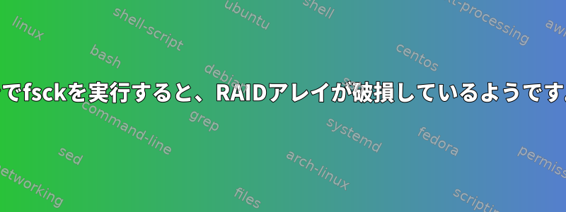 HDDパーティションでfsckを実行すると、RAIDアレイが破損しているようです。何ができますか？