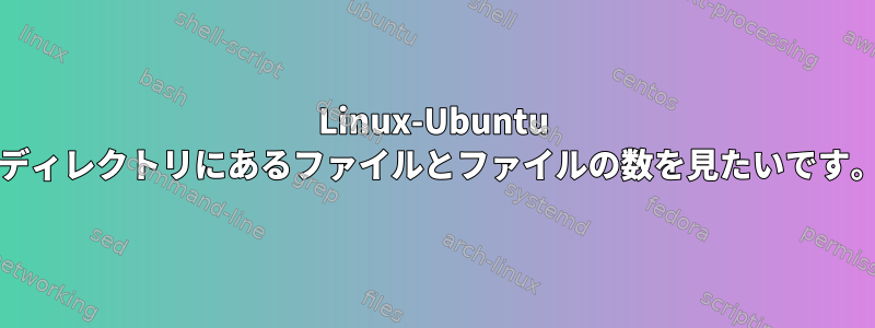 Linux-Ubuntu /ディレクトリにあるファイルとファイルの数を見たいです。