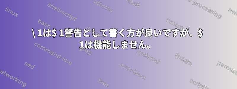 \ 1は$ 1警告として書く方が良いですが、$ 1は機能しません。