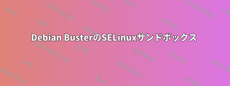 Debian BusterのSELinuxサンドボックス