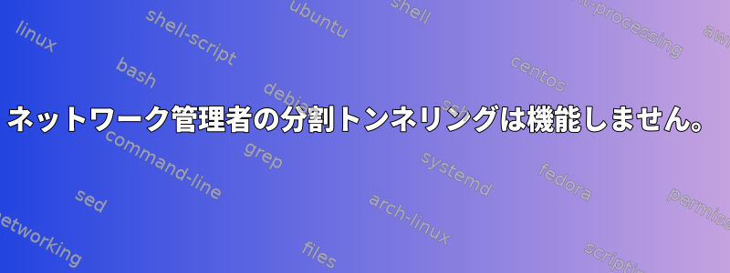 ネットワーク管理者の分割トンネリングは機能しません。