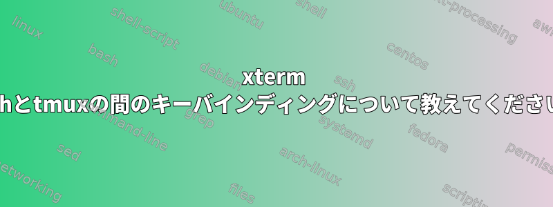 xterm bashとtmuxの間のキーバインディングについて教えてください。