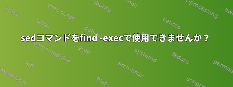 sedコマンドをfind -execで使用できませんか？