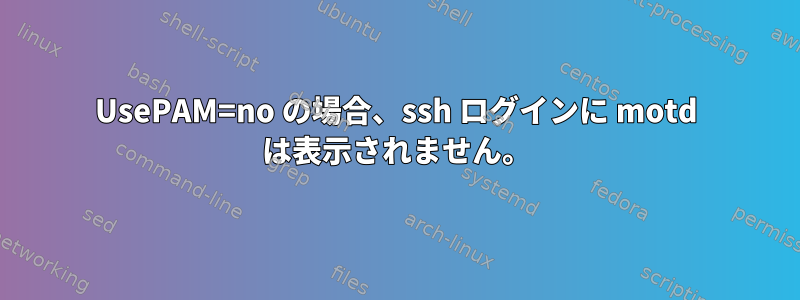 UsePAM=no の場合、ssh ログインに motd は表示されません。