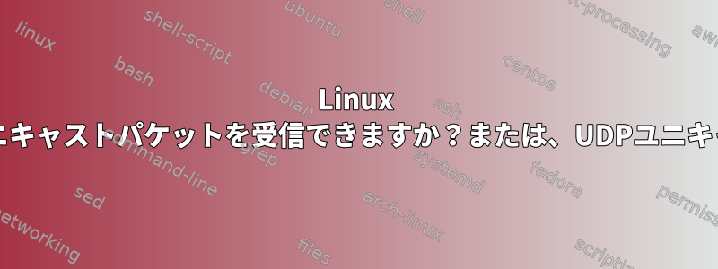 Linux IPv4スタックでUDPマルチキャストリスニングソケットがユニキャストパケットを受信できますか？または、UDPユニキャストソケットはマルチキャストパケットを受信できますか？