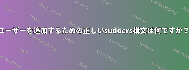 ユーザーを追加するための正しいsudoers構文は何ですか？