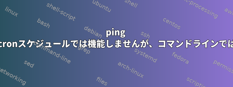 ping cronジョブはcronスケジュールでは機能しませんが、コマンドラインでは機能します。