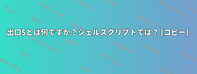 出口$とは何ですか？シェルスクリプトでは？ [コピー]