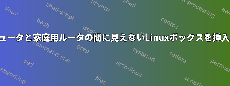 仕事用コンピュータと家庭用ルータの間に見えないLinuxボックスを挿入する方法は？