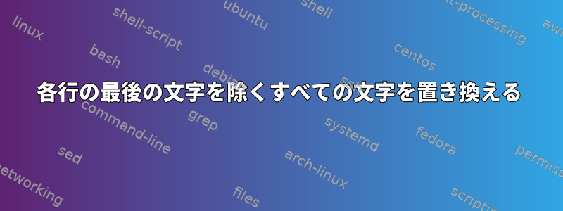 各行の最後の文字を除くすべての文字を置き換える